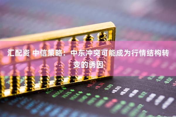 汇配资 中信策略：中东冲突可能成为行情结构转变的诱因