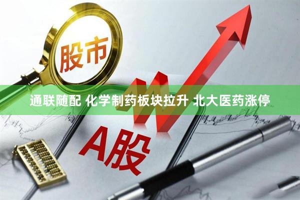 通联随配 化学制药板块拉升 北大医药涨停