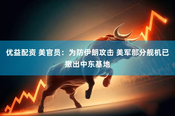 优益配资 美官员：为防伊朗攻击 美军部分舰机已撤出中东基地