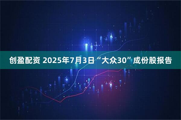 创盈配资 2025年7月3日“大众30”成份股报告