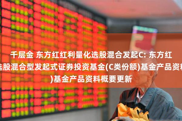 千层金 东方红红利量化选股混合发起C: 东方红红利量化选股混合型发起式证券投资基金(C类份额)基金产品资料概要更新