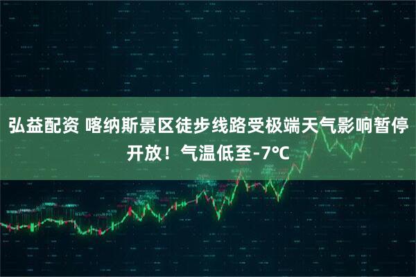弘益配资 喀纳斯景区徒步线路受极端天气影响暂停开放！气温低至-7℃