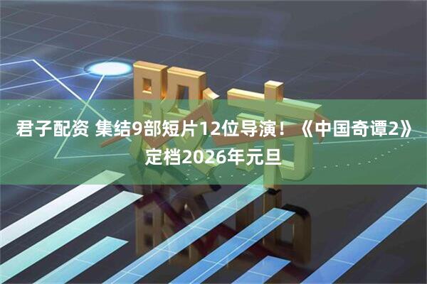 君子配资 集结9部短片12位导演！《中国奇谭2》定档2026年元旦