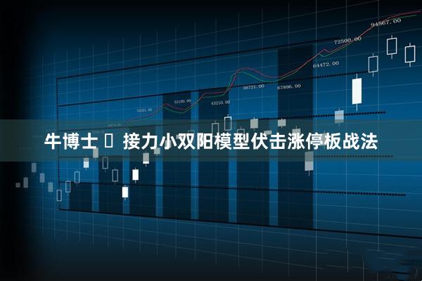 牛博士 ​接力小双阳模型伏击涨停板战法