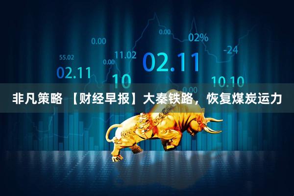 非凡策略 【财经早报】大秦铁路，恢复煤炭运力